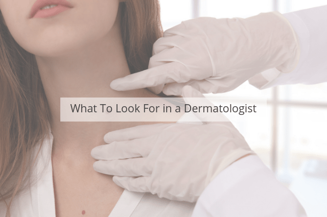 What To Look For in a Dermatologist?